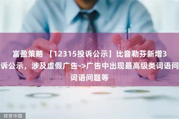 富盈策略 【12315投诉公示】比音勒芬新增3件投诉公示，涉及虚假广告->广告中出现最高级类词语问题等