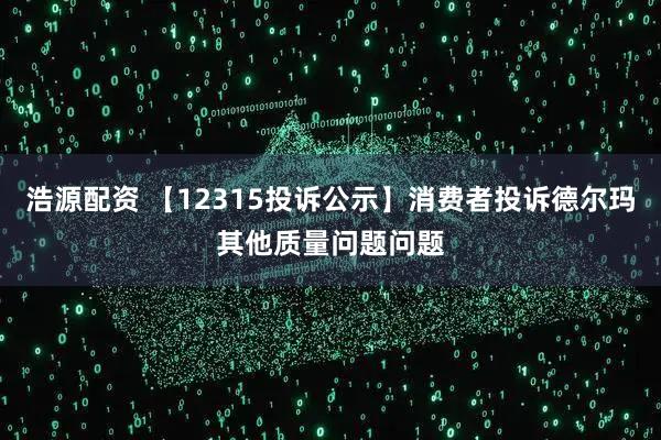 浩源配资 【12315投诉公示】消费者投诉德尔玛其他质量问题问题