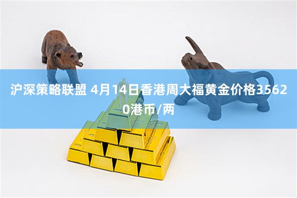 沪深策略联盟 4月14日香港周大福黄金价格35620港币/两