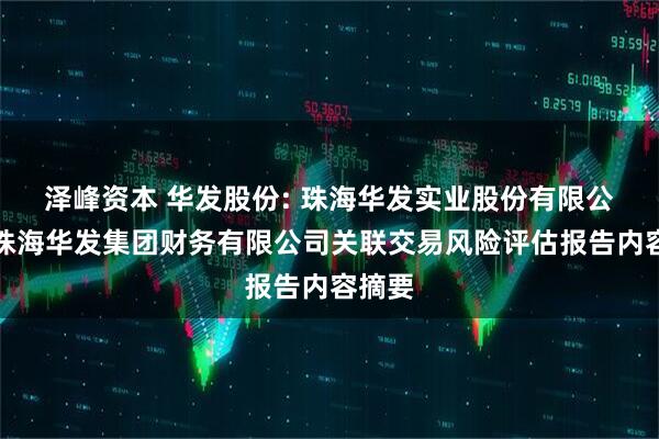 泽峰资本 华发股份: 珠海华发实业股份有限公司对珠海华发集团财务有限公司关联交易风险评估报告内容摘要