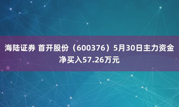 海陆证券 首开股份（600376）5月30日主力资金净买入57.26万元