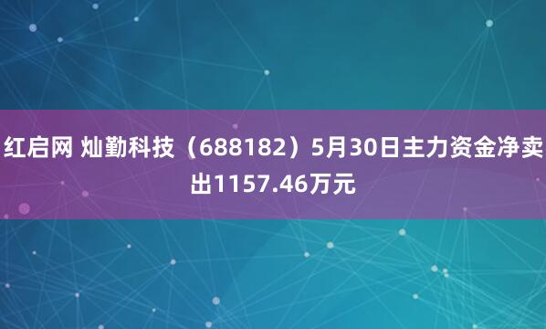 红启网 灿勤科技（688182）5月30日主力资金净卖出1157.46万元