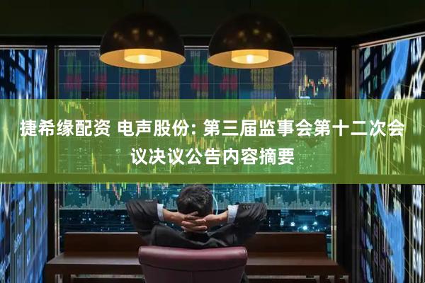 捷希缘配资 电声股份: 第三届监事会第十二次会议决议公告内容摘要