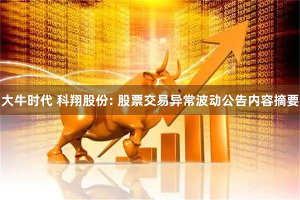 大牛时代 科翔股份: 股票交易异常波动公告内容摘要
