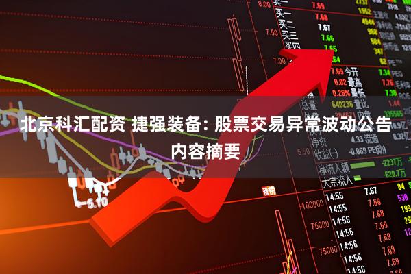 北京科汇配资 捷强装备: 股票交易异常波动公告内容摘要