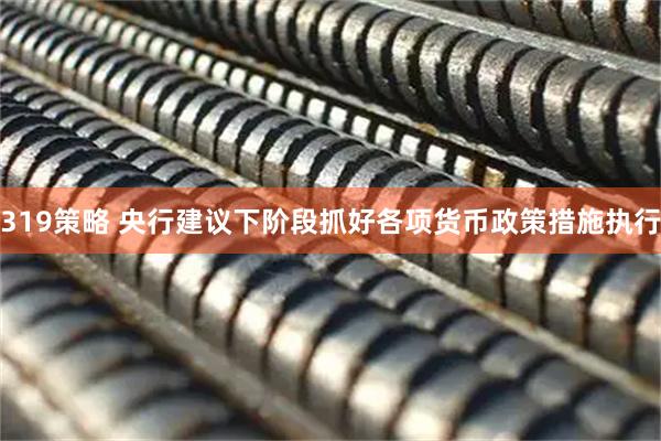 319策略 央行建议下阶段抓好各项货币政策措施执行