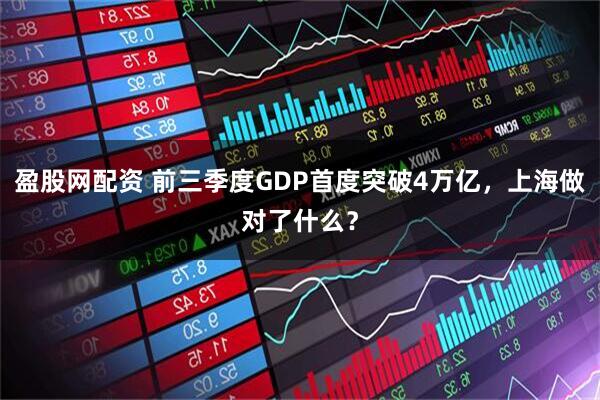 盈股网配资 前三季度GDP首度突破4万亿,上海做对了什么?