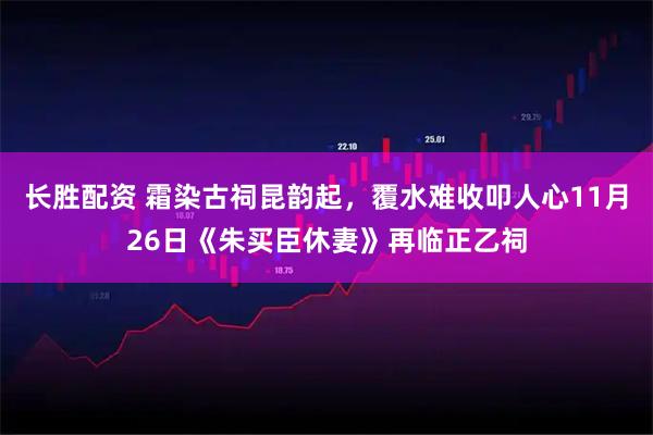 长胜配资 霜染古祠昆韵起，覆水难收叩人心11月26日《朱买臣休妻》再临正乙祠
