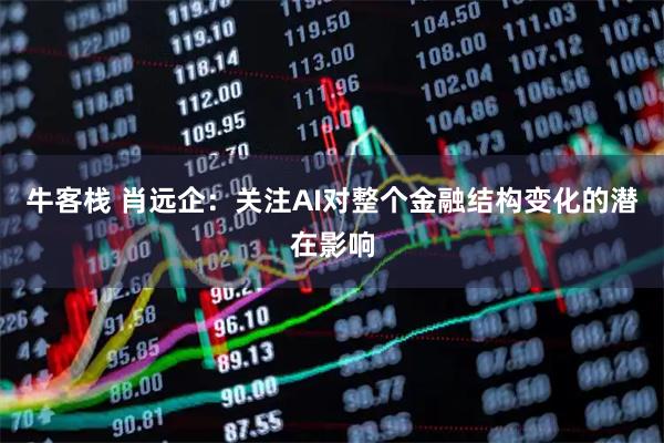牛客栈 肖远企：关注AI对整个金融结构变化的潜在影响