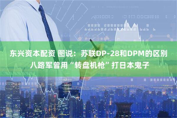 东兴资本配资 图说：苏联DP-28和DPM的区别 八路军曾用“转盘机枪”打日本鬼子