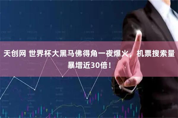 天创网 世界杯大黑马佛得角一夜爆火,机票搜索量暴增近30倍!