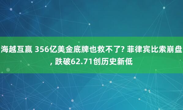 海越互赢 356亿美金底牌也救不了? 菲律宾比索崩盘, 跌破62.71创历史新低